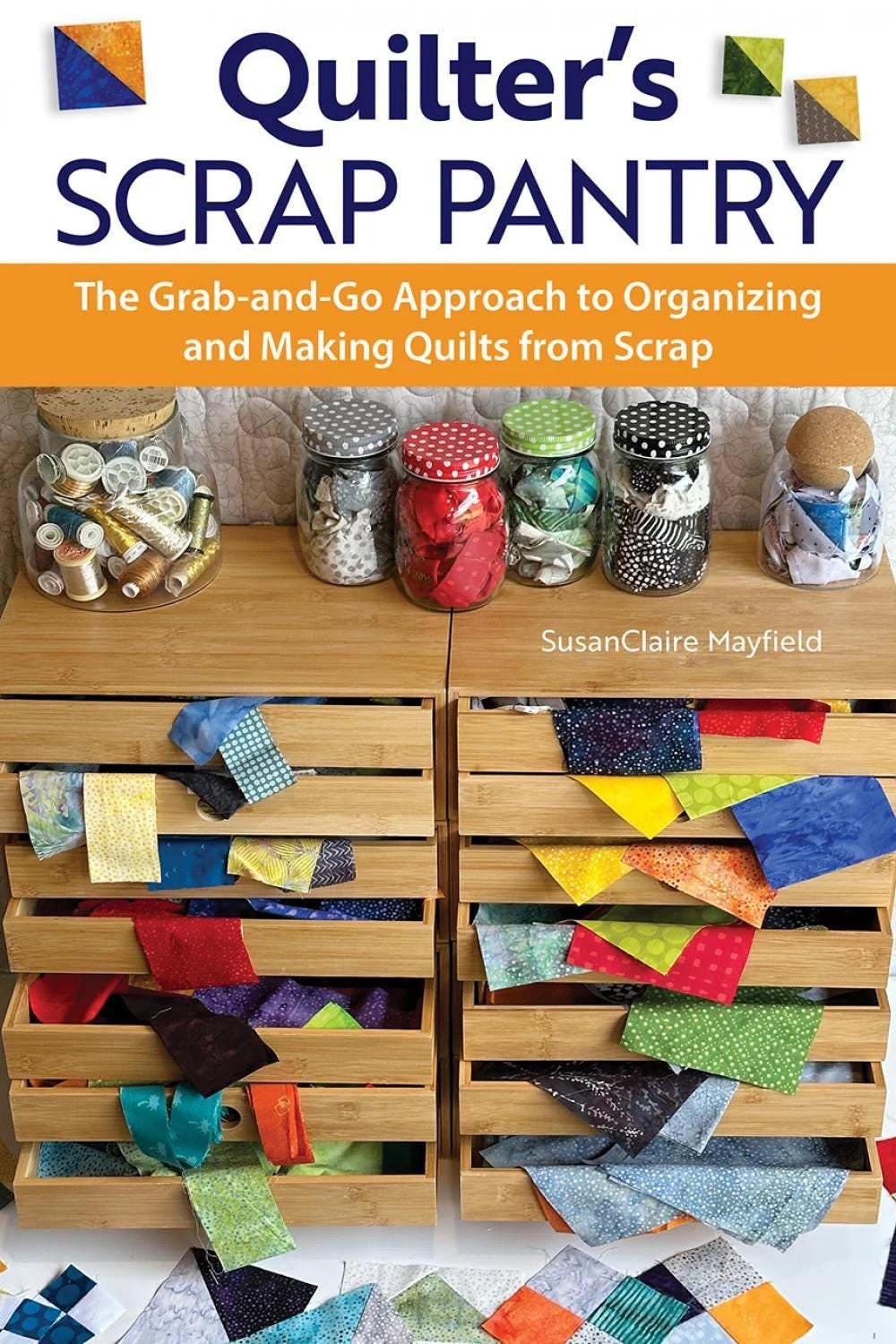 SusanClaire Mayfield Quilter's Scrap Pantry The Grab-and-Go Approach to Organizing and Making Quilts From Scraps (Softcover)